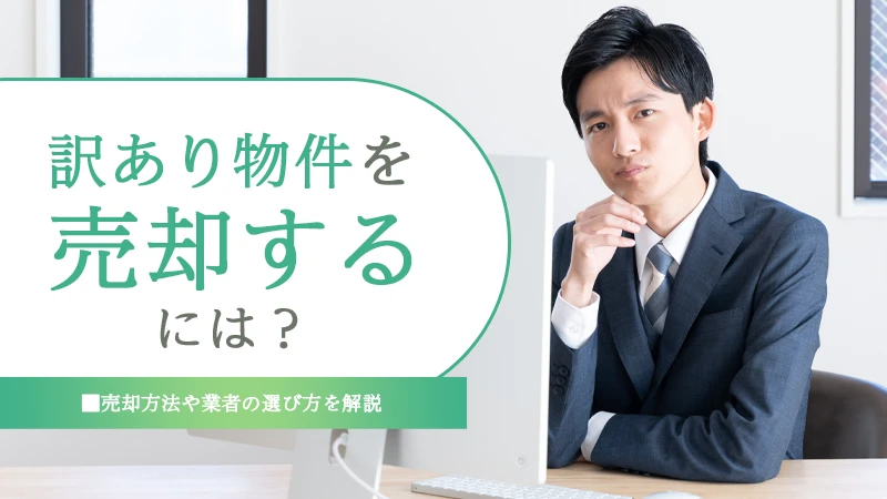 訳あり物件を売却するには？売却方法や業者の選び方