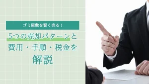 ゴミ屋敷を賢く売る！5つの売却パターンと費用・手順・税金を解説