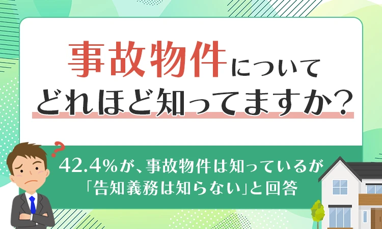 【事故物件についてどれほど知ってますか？】42.4％が、事故物件は知っているが「告知義務は知らない」と回答