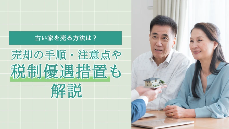古い家を売る方法は？売却の手順・注意点や税制優遇措置も解説