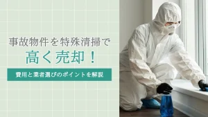 事故物件を特殊清掃で高く売却！費用と業者選びのポイントを解説
