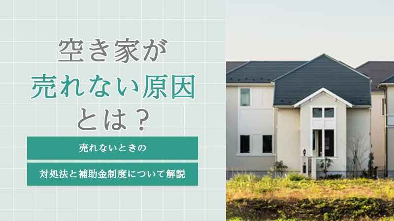 空き家が売れない原因とは?売れないときの対処法と補助金制度について解説
