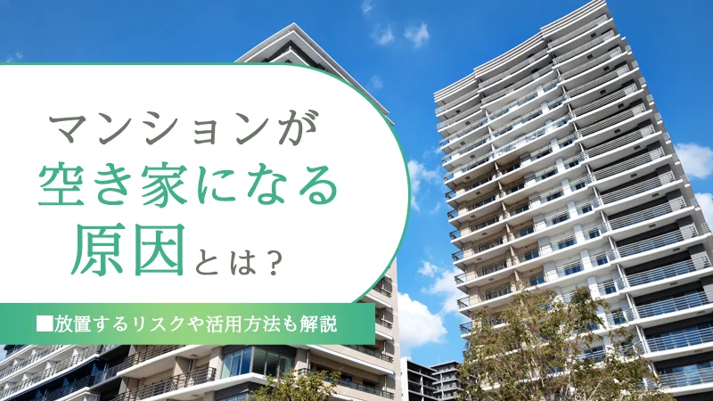 マンションが空き家になる原因とは?放置するリスクや活用方法も解説