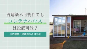 再建築不可物件でもコンテナハウスは設置可能？法的根拠と実践的な活用方法