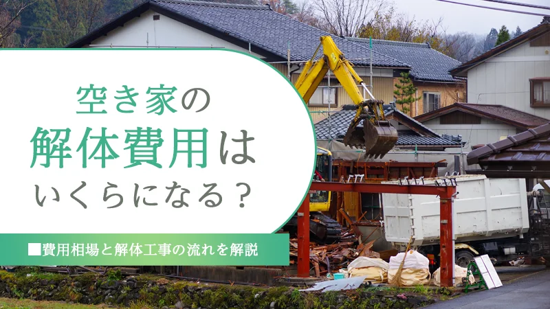空き家の解体費用はいくらになる?費用相場と解体工事の流れを解説