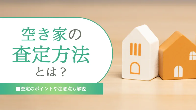 空き家の査定方法とは?査定のポイントや注意点も解説