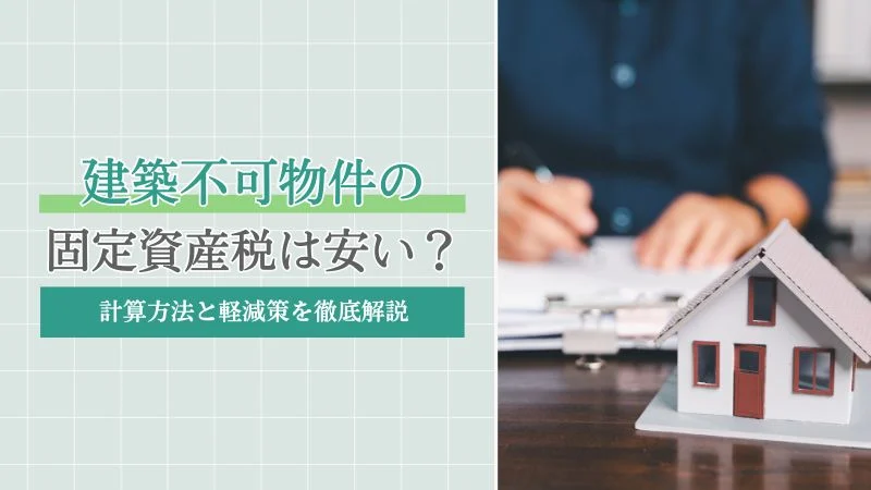 再建築不可物件の固定資産税は安い?計算方法と軽減策を徹底解説