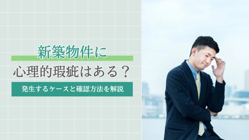 新築物件にも心理的瑕疵はある？発生するケースと確認方法を解説