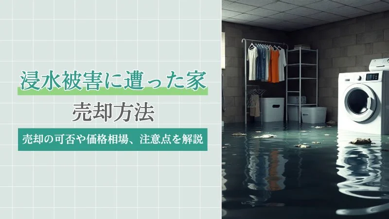 浸水被害に遭った家を売りたい！売却の可否や価格相場、注意点を解説
