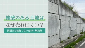 擁壁のある土地はなぜ売れにくい？問題点と後悔しないための売却・解決策