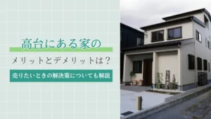 高台にある家のメリットとデメリットは？売りたいときの解決策についても解説