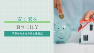 安く家を買うには？賢く予算を抑える方法と後悔しないための注意点