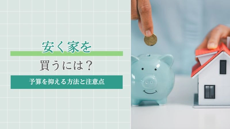安く家を買うには？賢く予算を抑える方法と後悔しないための注意点