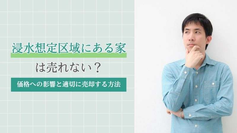 浸水想定区域にある家は売れない？価格への影響と適切に売却する方法