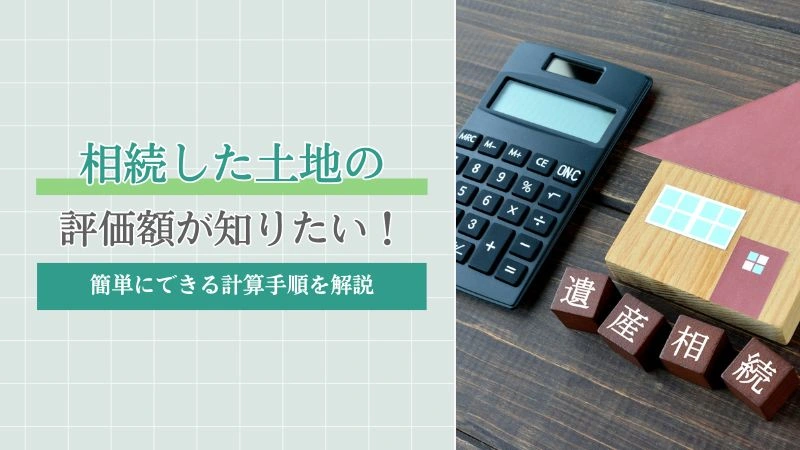 相続した土地の評価額が知りたい！｜簡単にできる計算手順を解説