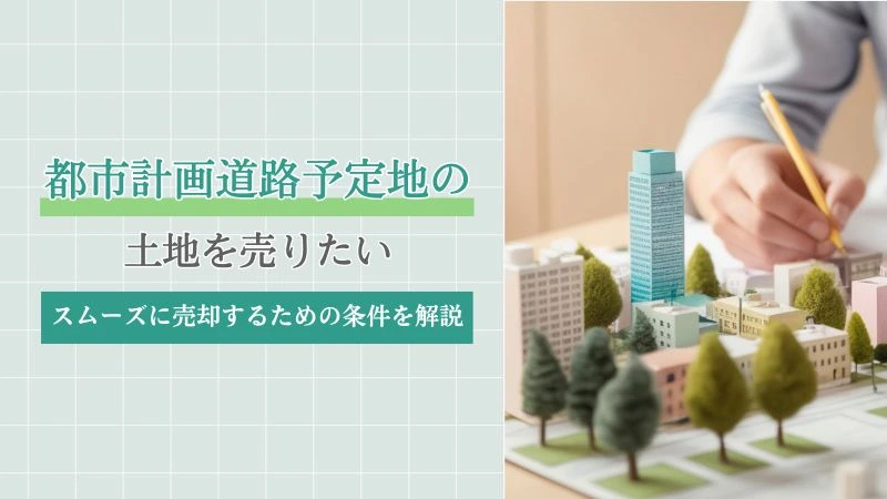 都市計画道路予定地の土地を売りたい｜スムーズに売却するための条件を解説
